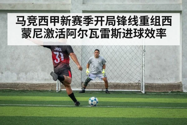 马竞西甲新赛季开局锋线重组西蒙尼激活阿尔瓦雷斯进球效率